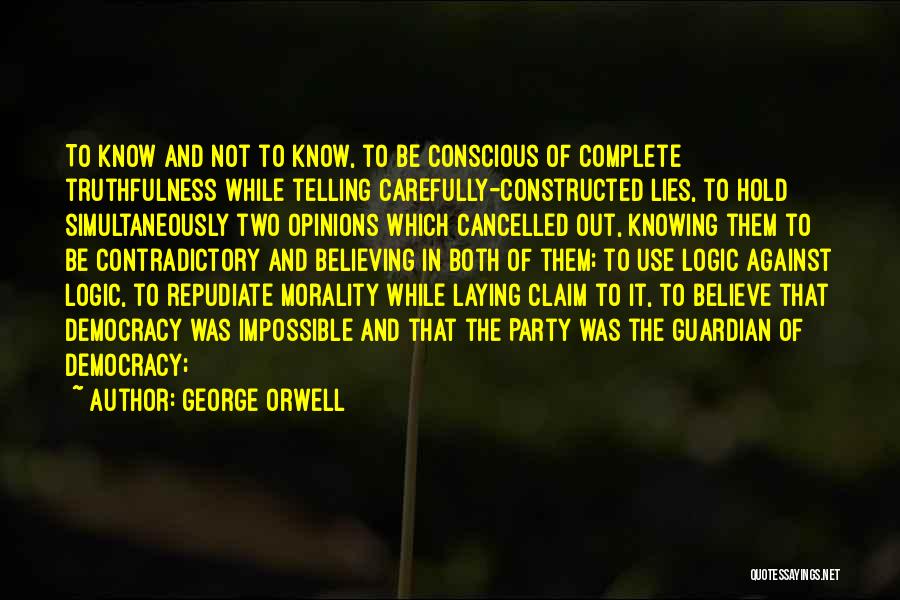 George Orwell Quotes: To Know And Not To Know, To Be Conscious Of Complete Truthfulness While Telling Carefully-constructed Lies, To Hold Simultaneously Two