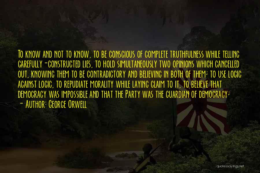 George Orwell Quotes: To Know And Not To Know, To Be Conscious Of Complete Truthfulness While Telling Carefully-constructed Lies, To Hold Simultaneously Two