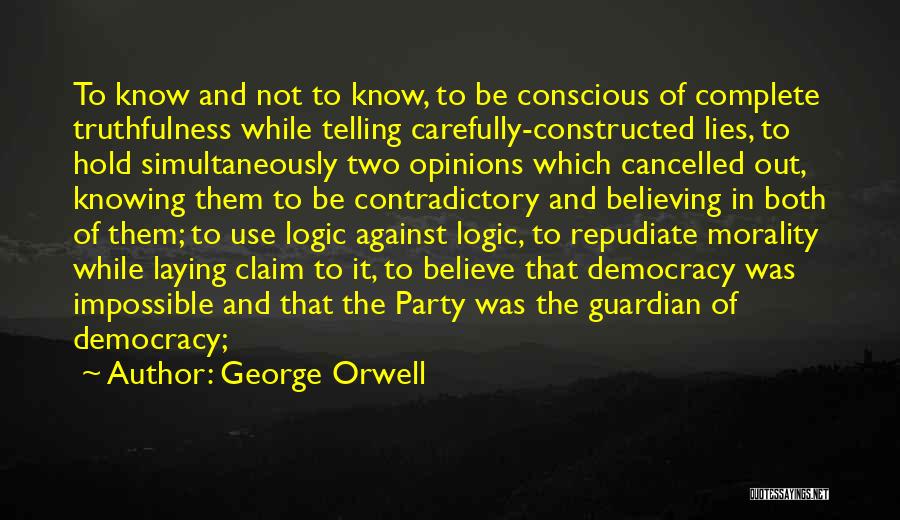 George Orwell Quotes: To Know And Not To Know, To Be Conscious Of Complete Truthfulness While Telling Carefully-constructed Lies, To Hold Simultaneously Two