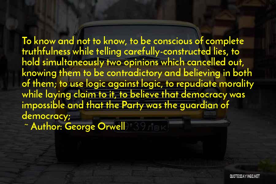 George Orwell Quotes: To Know And Not To Know, To Be Conscious Of Complete Truthfulness While Telling Carefully-constructed Lies, To Hold Simultaneously Two