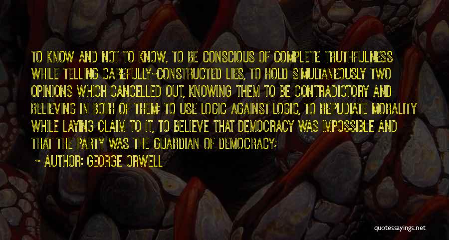 George Orwell Quotes: To Know And Not To Know, To Be Conscious Of Complete Truthfulness While Telling Carefully-constructed Lies, To Hold Simultaneously Two