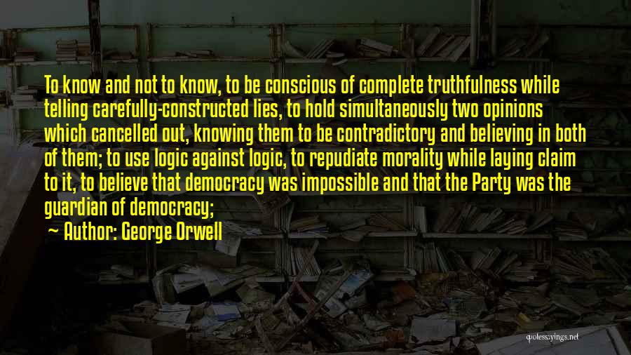 George Orwell Quotes: To Know And Not To Know, To Be Conscious Of Complete Truthfulness While Telling Carefully-constructed Lies, To Hold Simultaneously Two