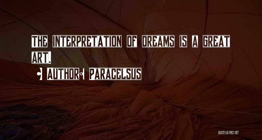 Paracelsus Quotes: The Interpretation Of Dreams Is A Great Art.