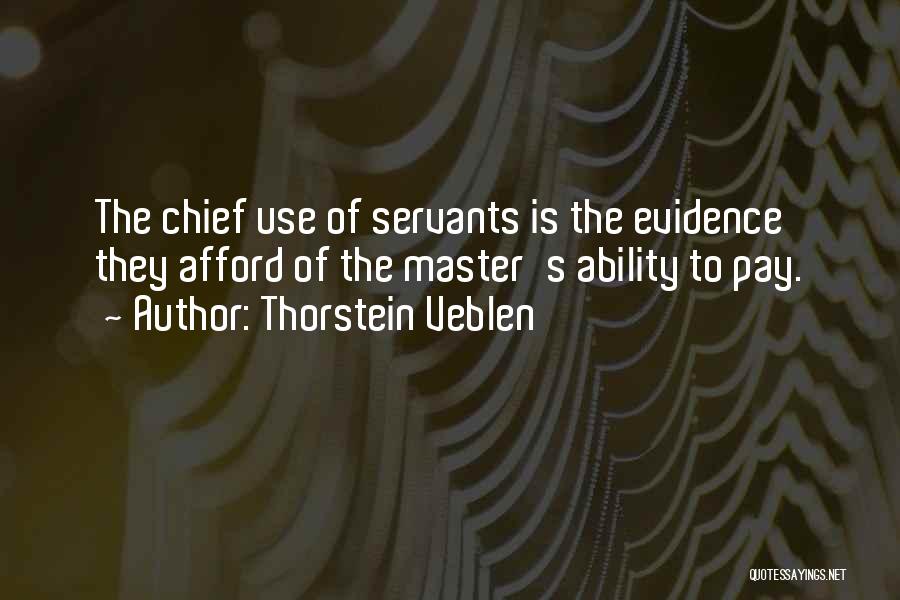 Thorstein Veblen Quotes: The Chief Use Of Servants Is The Evidence They Afford Of The Master's Ability To Pay.