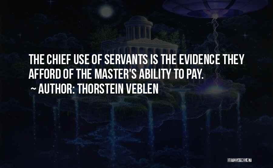 Thorstein Veblen Quotes: The Chief Use Of Servants Is The Evidence They Afford Of The Master's Ability To Pay.