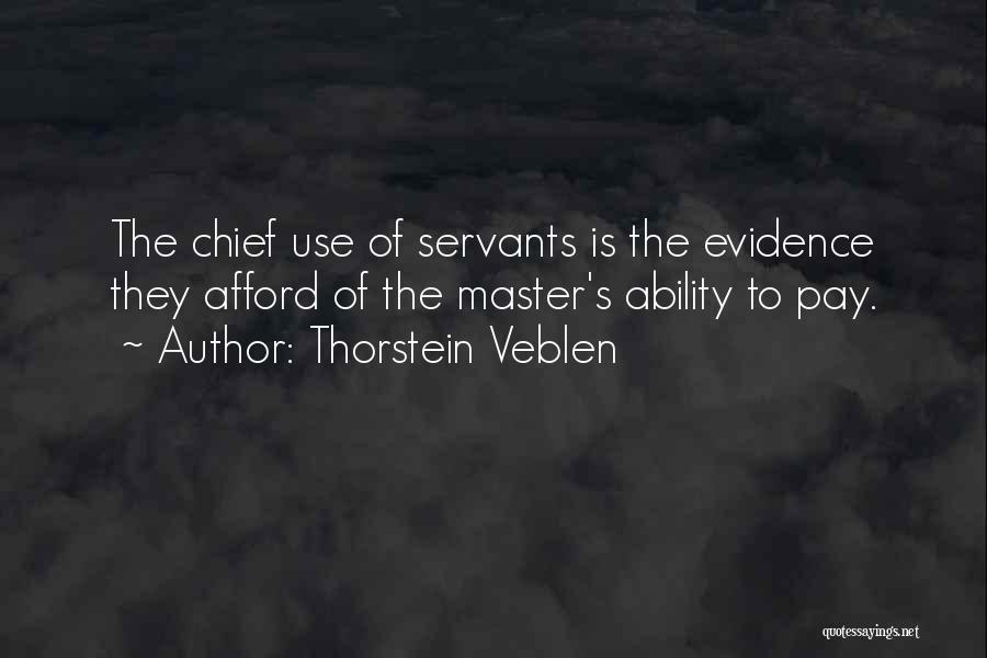 Thorstein Veblen Quotes: The Chief Use Of Servants Is The Evidence They Afford Of The Master's Ability To Pay.