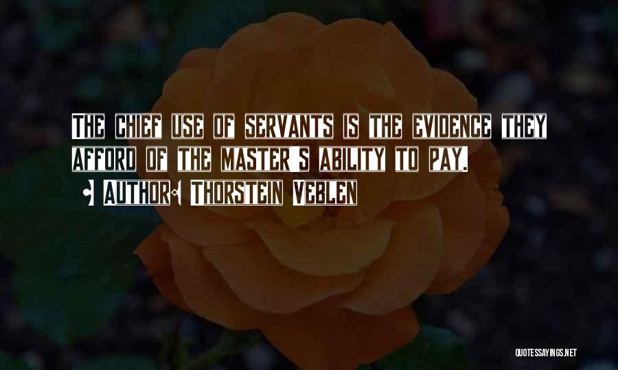 Thorstein Veblen Quotes: The Chief Use Of Servants Is The Evidence They Afford Of The Master's Ability To Pay.