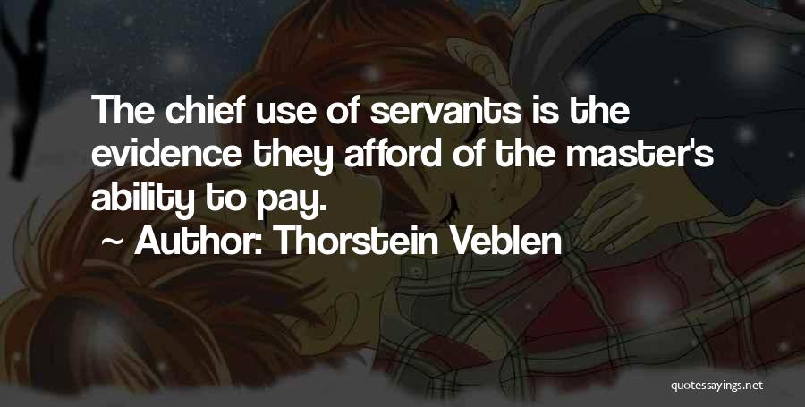 Thorstein Veblen Quotes: The Chief Use Of Servants Is The Evidence They Afford Of The Master's Ability To Pay.