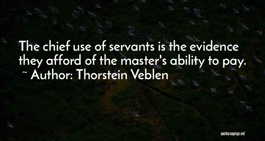 Thorstein Veblen Quotes: The Chief Use Of Servants Is The Evidence They Afford Of The Master's Ability To Pay.