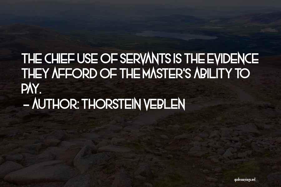 Thorstein Veblen Quotes: The Chief Use Of Servants Is The Evidence They Afford Of The Master's Ability To Pay.