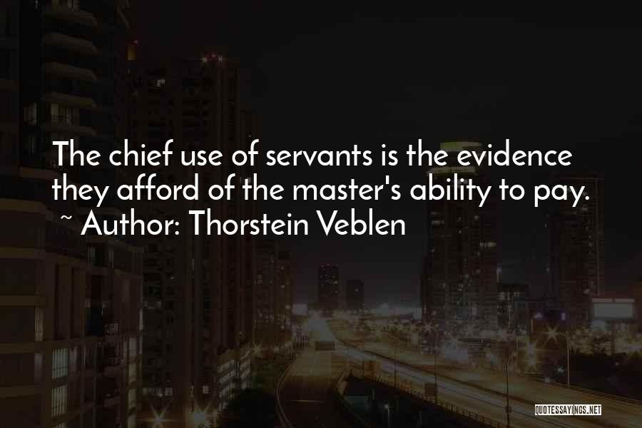 Thorstein Veblen Quotes: The Chief Use Of Servants Is The Evidence They Afford Of The Master's Ability To Pay.