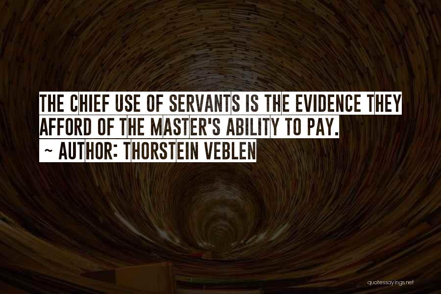 Thorstein Veblen Quotes: The Chief Use Of Servants Is The Evidence They Afford Of The Master's Ability To Pay.