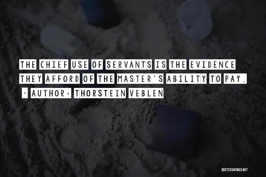 Thorstein Veblen Quotes: The Chief Use Of Servants Is The Evidence They Afford Of The Master's Ability To Pay.