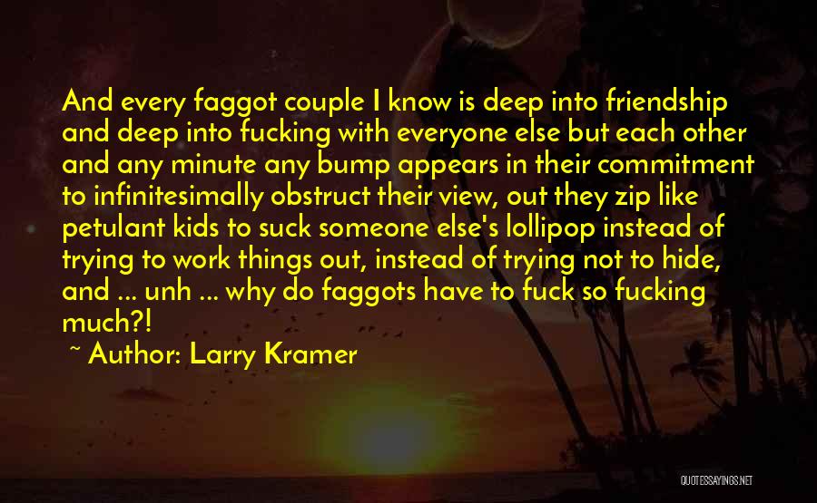 Larry Kramer Quotes: And Every Faggot Couple I Know Is Deep Into Friendship And Deep Into Fucking With Everyone Else But Each Other