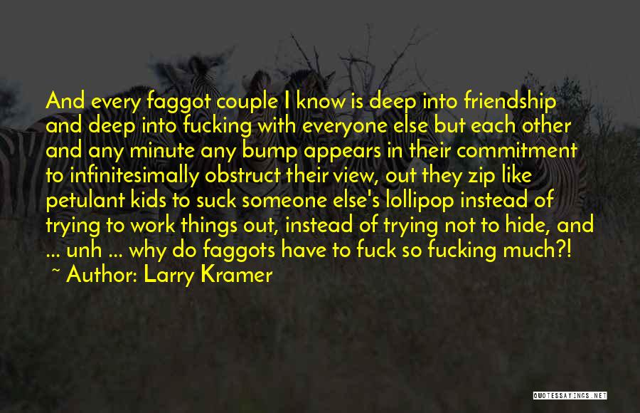 Larry Kramer Quotes: And Every Faggot Couple I Know Is Deep Into Friendship And Deep Into Fucking With Everyone Else But Each Other