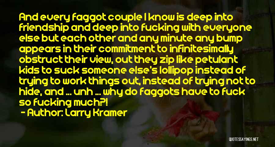 Larry Kramer Quotes: And Every Faggot Couple I Know Is Deep Into Friendship And Deep Into Fucking With Everyone Else But Each Other