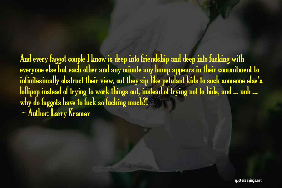 Larry Kramer Quotes: And Every Faggot Couple I Know Is Deep Into Friendship And Deep Into Fucking With Everyone Else But Each Other