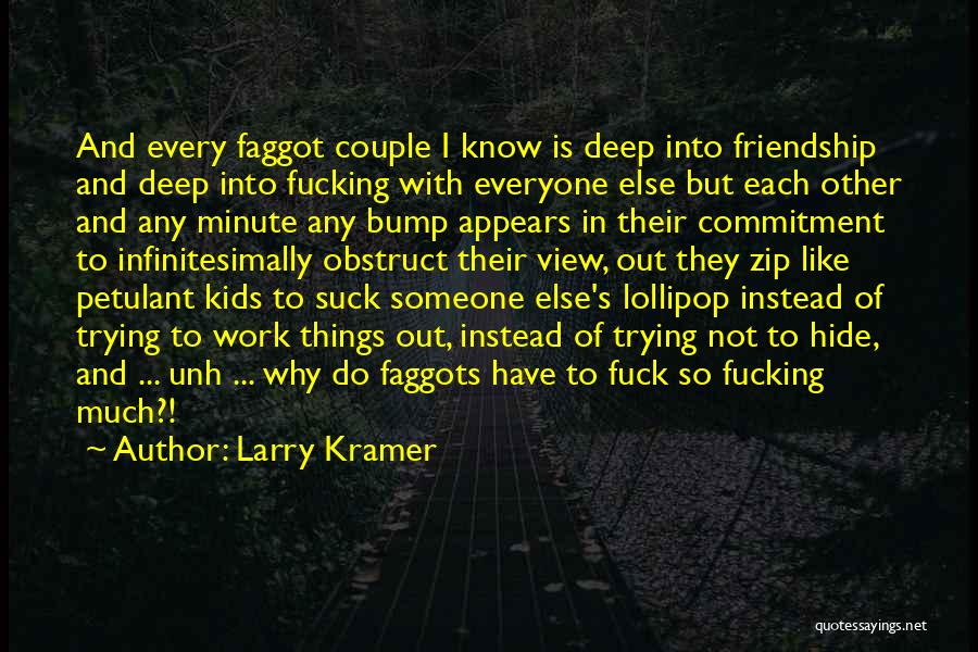 Larry Kramer Quotes: And Every Faggot Couple I Know Is Deep Into Friendship And Deep Into Fucking With Everyone Else But Each Other