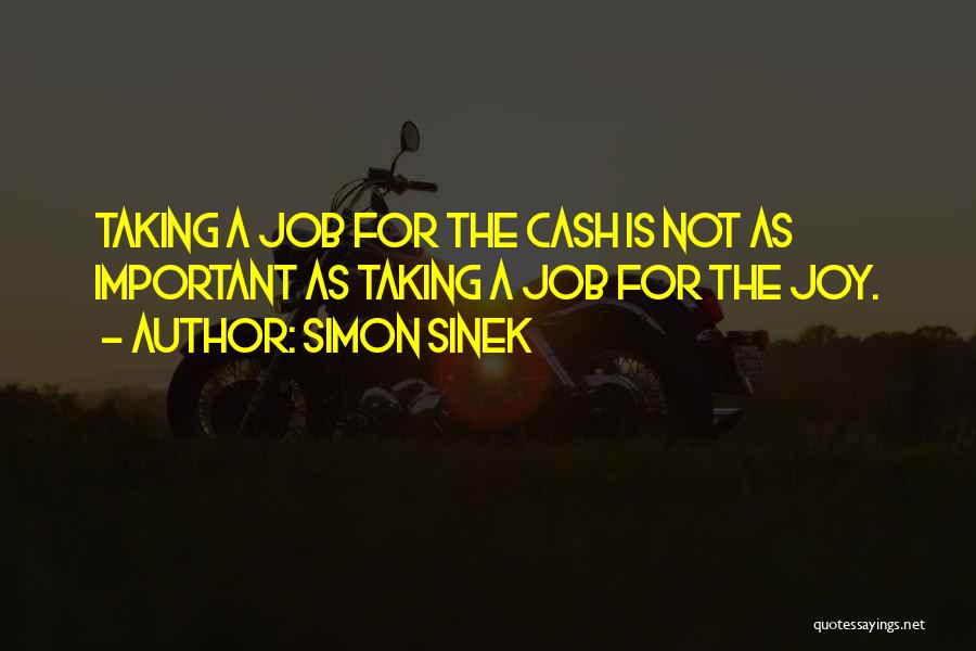 Simon Sinek Quotes: Taking A Job For The Cash Is Not As Important As Taking A Job For The Joy.