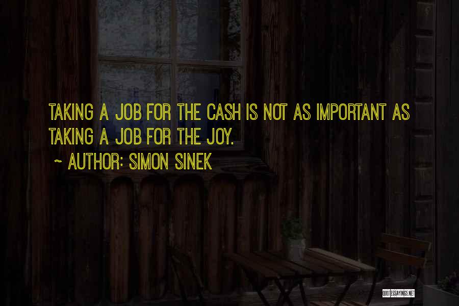 Simon Sinek Quotes: Taking A Job For The Cash Is Not As Important As Taking A Job For The Joy.