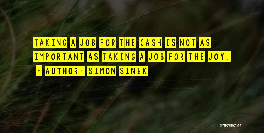 Simon Sinek Quotes: Taking A Job For The Cash Is Not As Important As Taking A Job For The Joy.