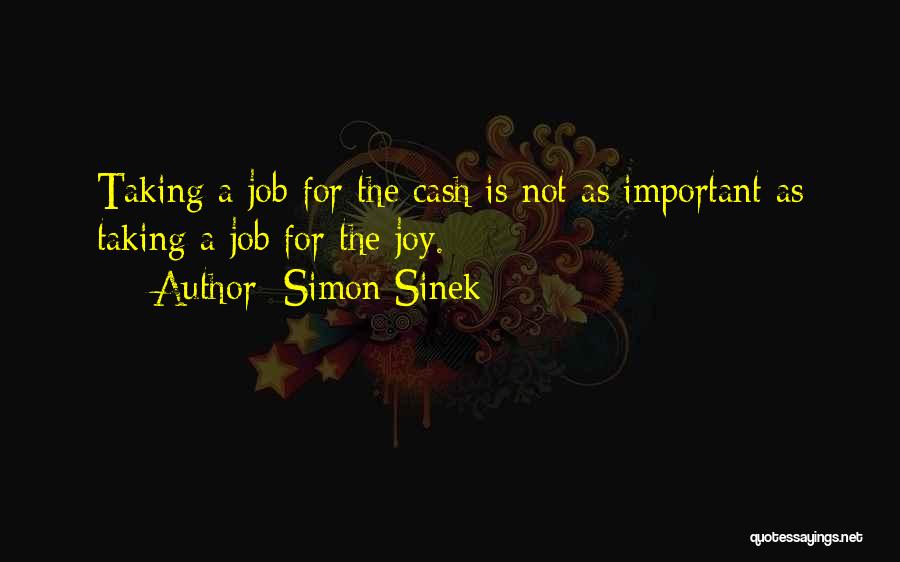 Simon Sinek Quotes: Taking A Job For The Cash Is Not As Important As Taking A Job For The Joy.
