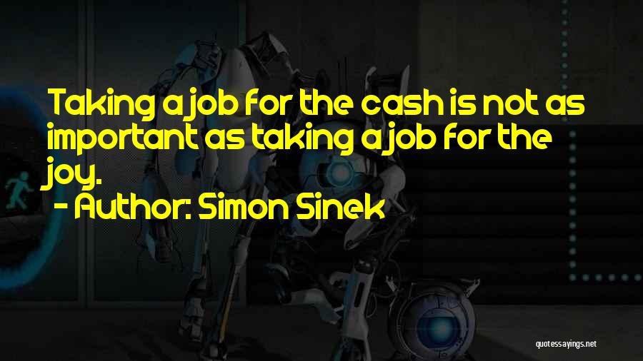 Simon Sinek Quotes: Taking A Job For The Cash Is Not As Important As Taking A Job For The Joy.