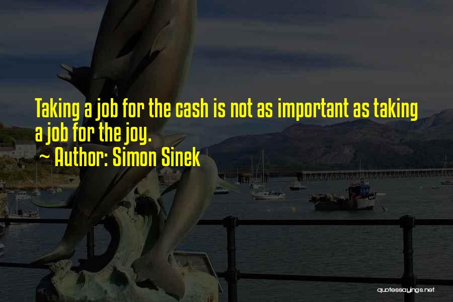 Simon Sinek Quotes: Taking A Job For The Cash Is Not As Important As Taking A Job For The Joy.