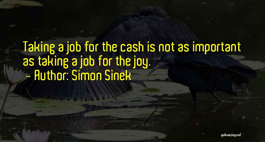 Simon Sinek Quotes: Taking A Job For The Cash Is Not As Important As Taking A Job For The Joy.