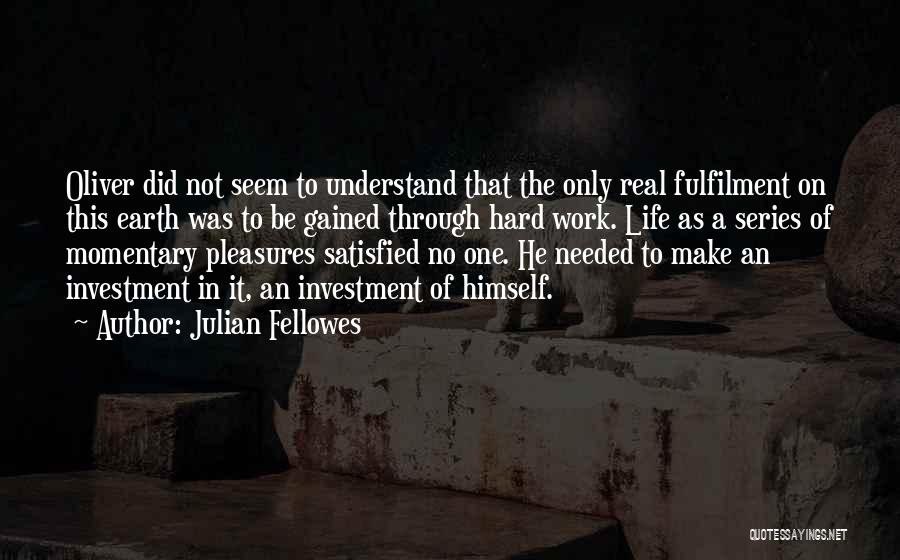 Julian Fellowes Quotes: Oliver Did Not Seem To Understand That The Only Real Fulfilment On This Earth Was To Be Gained Through Hard