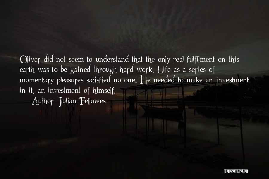 Julian Fellowes Quotes: Oliver Did Not Seem To Understand That The Only Real Fulfilment On This Earth Was To Be Gained Through Hard