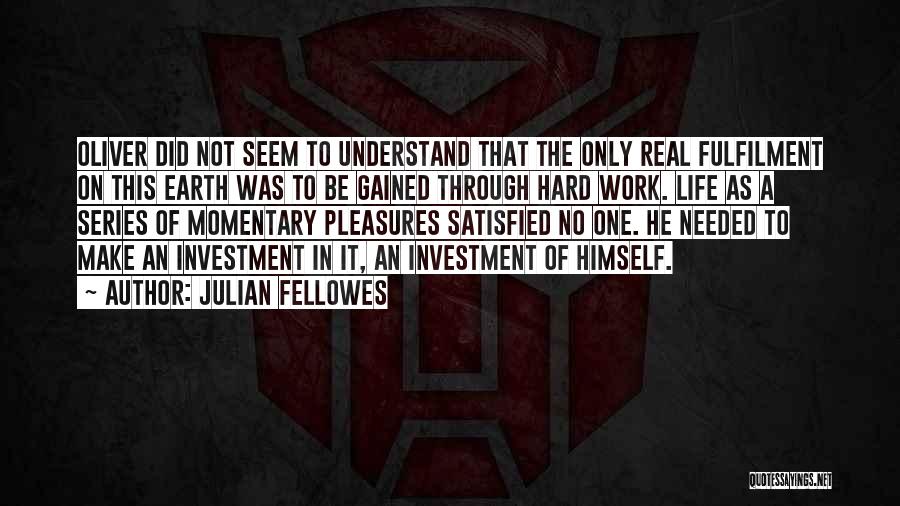 Julian Fellowes Quotes: Oliver Did Not Seem To Understand That The Only Real Fulfilment On This Earth Was To Be Gained Through Hard