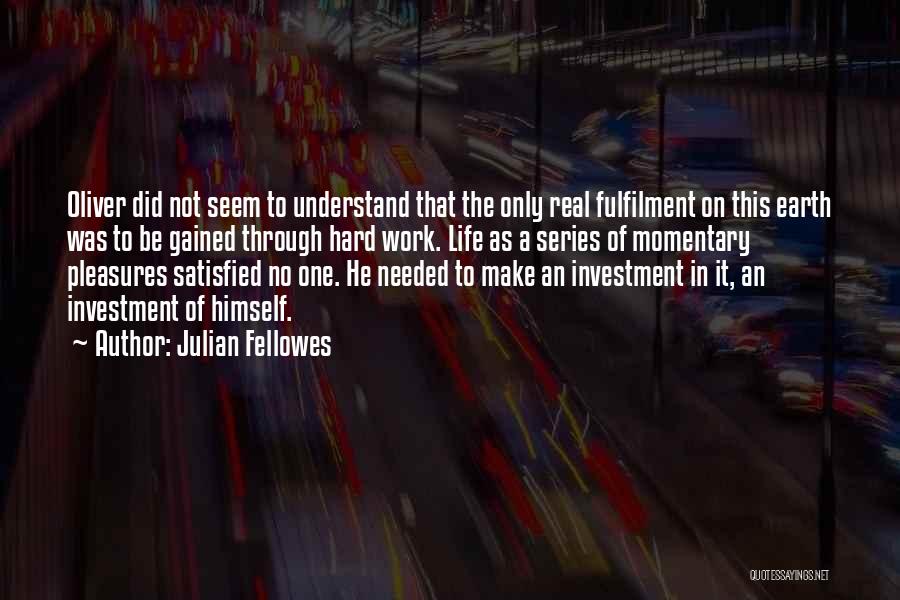 Julian Fellowes Quotes: Oliver Did Not Seem To Understand That The Only Real Fulfilment On This Earth Was To Be Gained Through Hard