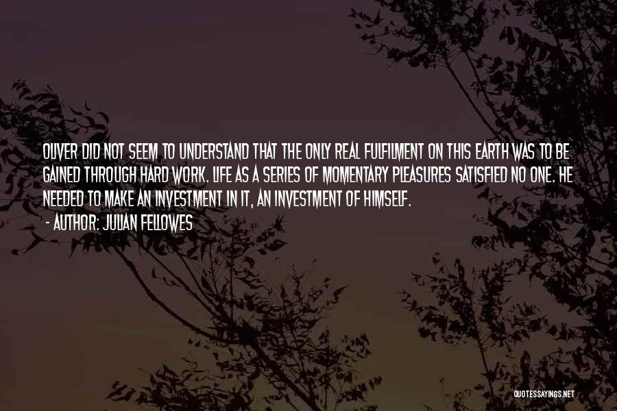 Julian Fellowes Quotes: Oliver Did Not Seem To Understand That The Only Real Fulfilment On This Earth Was To Be Gained Through Hard