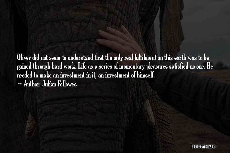 Julian Fellowes Quotes: Oliver Did Not Seem To Understand That The Only Real Fulfilment On This Earth Was To Be Gained Through Hard