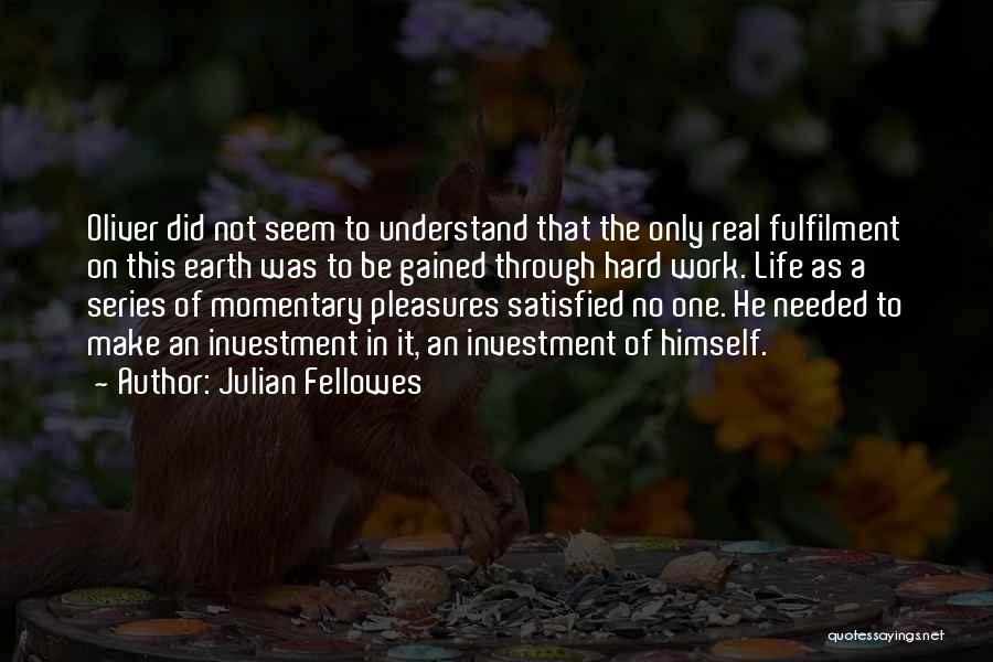 Julian Fellowes Quotes: Oliver Did Not Seem To Understand That The Only Real Fulfilment On This Earth Was To Be Gained Through Hard