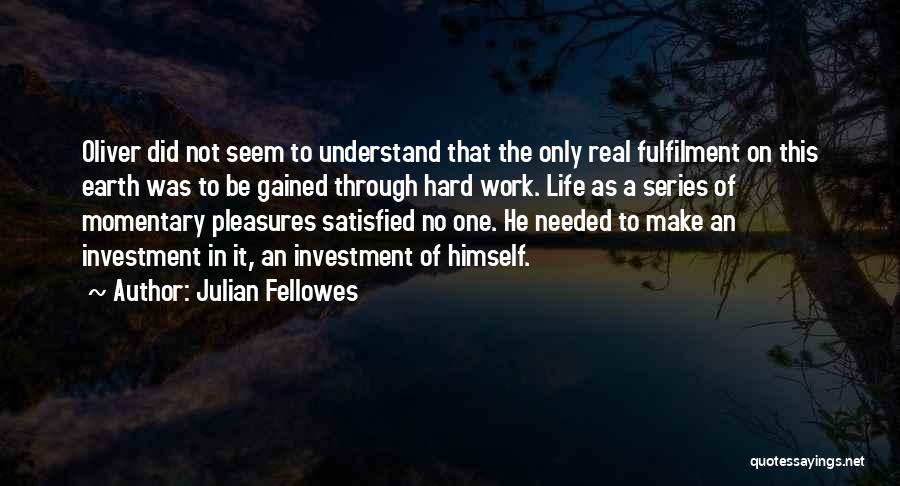 Julian Fellowes Quotes: Oliver Did Not Seem To Understand That The Only Real Fulfilment On This Earth Was To Be Gained Through Hard