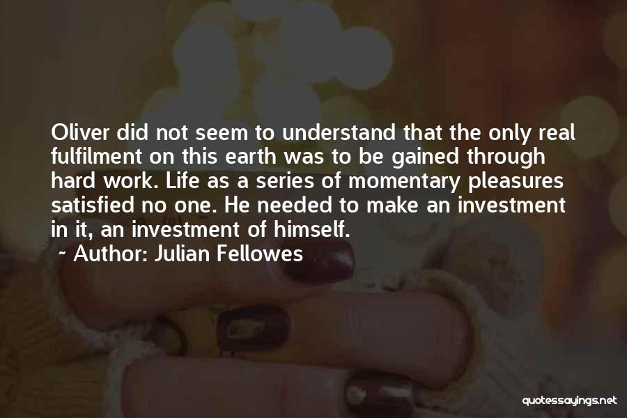 Julian Fellowes Quotes: Oliver Did Not Seem To Understand That The Only Real Fulfilment On This Earth Was To Be Gained Through Hard