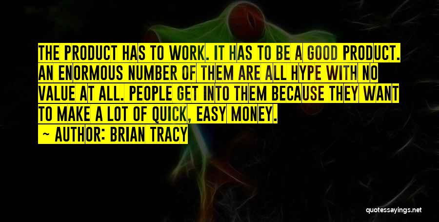 Brian Tracy Quotes: The Product Has To Work. It Has To Be A Good Product. An Enormous Number Of Them Are All Hype