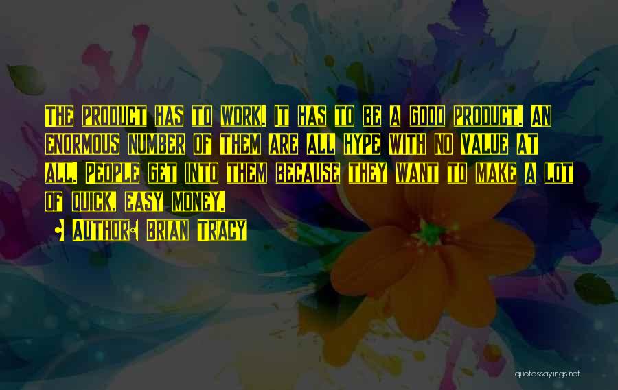 Brian Tracy Quotes: The Product Has To Work. It Has To Be A Good Product. An Enormous Number Of Them Are All Hype