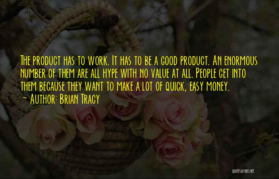 Brian Tracy Quotes: The Product Has To Work. It Has To Be A Good Product. An Enormous Number Of Them Are All Hype