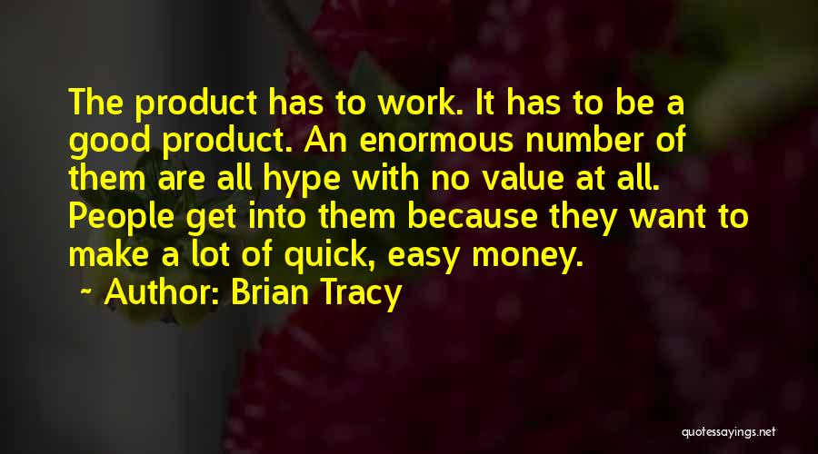 Brian Tracy Quotes: The Product Has To Work. It Has To Be A Good Product. An Enormous Number Of Them Are All Hype