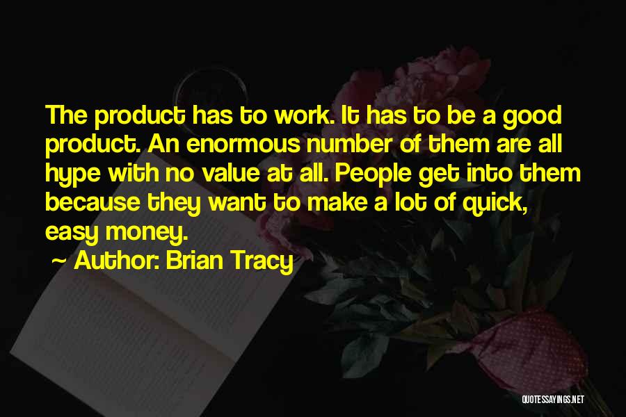 Brian Tracy Quotes: The Product Has To Work. It Has To Be A Good Product. An Enormous Number Of Them Are All Hype