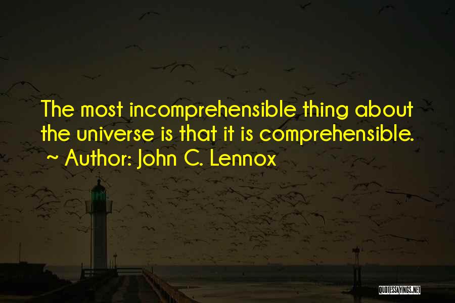 John C. Lennox Quotes: The Most Incomprehensible Thing About The Universe Is That It Is Comprehensible.