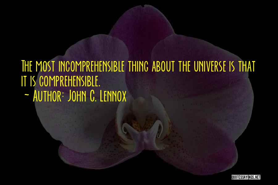 John C. Lennox Quotes: The Most Incomprehensible Thing About The Universe Is That It Is Comprehensible.