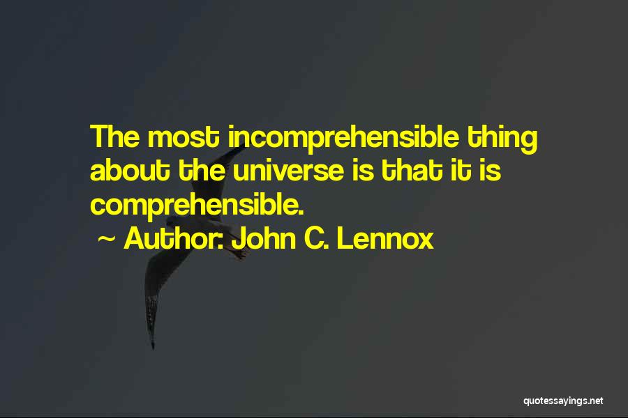 John C. Lennox Quotes: The Most Incomprehensible Thing About The Universe Is That It Is Comprehensible.