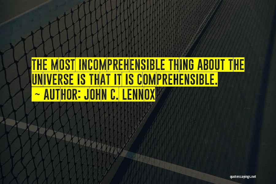 John C. Lennox Quotes: The Most Incomprehensible Thing About The Universe Is That It Is Comprehensible.