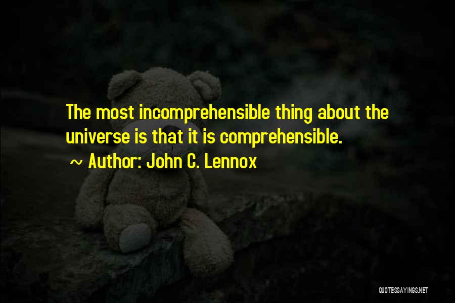 John C. Lennox Quotes: The Most Incomprehensible Thing About The Universe Is That It Is Comprehensible.