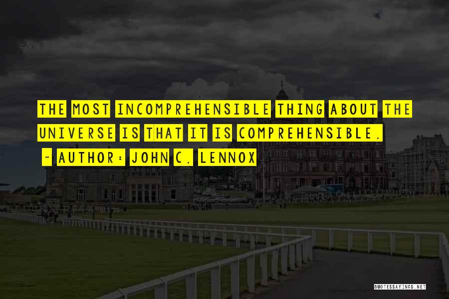 John C. Lennox Quotes: The Most Incomprehensible Thing About The Universe Is That It Is Comprehensible.