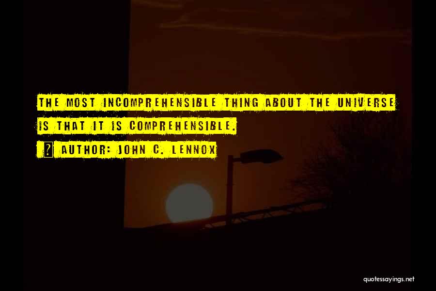 John C. Lennox Quotes: The Most Incomprehensible Thing About The Universe Is That It Is Comprehensible.